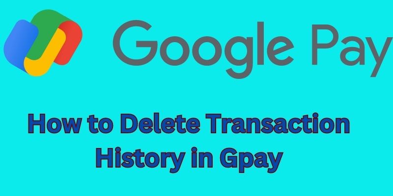 How to Delete Transaction History in Google Pay